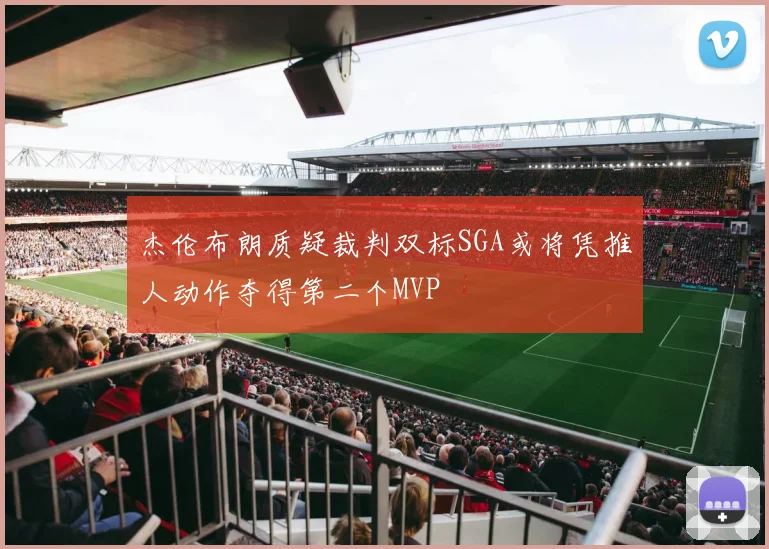 杰伦布朗质疑裁判双标SGA或将凭推人动作夺得第二个MVP