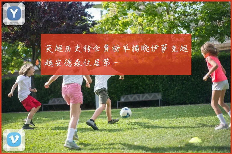 英超历史转会费榜单揭晓伊萨克超越安德森位居第一