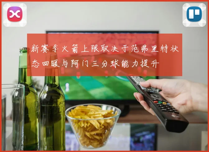 新赛季火箭上限取决于范弗里特状态回暖与阿门三分球能力提升