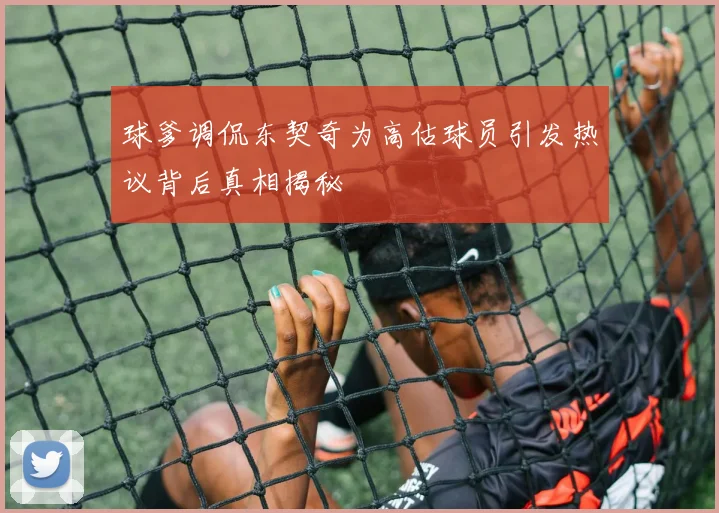 球爹调侃东契奇为高估球员引发热议背后真相揭秘