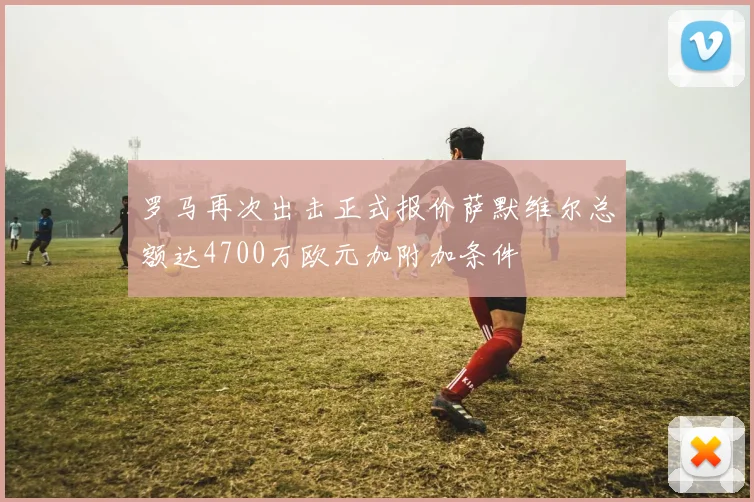 罗马再次出击正式报价萨默维尔总额达4700万欧元加附加条件