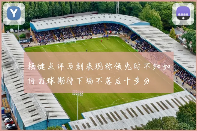 杨健点评马刺表现称领先时不知如何打球期待下场不落后十多分