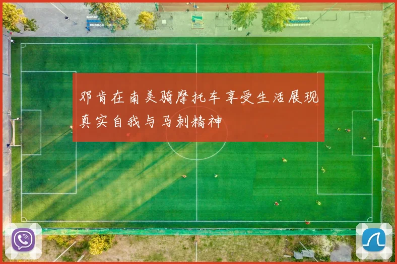 邓肯在南美骑摩托车享受生活展现真实自我与马刺精神
