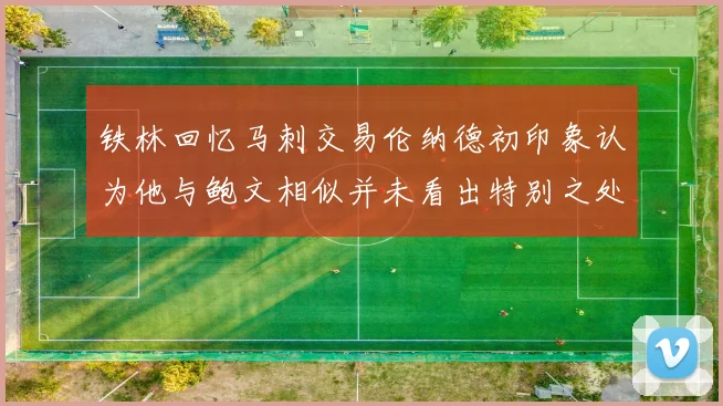 铁林回忆马刺交易伦纳德初印象认为他与鲍文相似并未看出特别之处