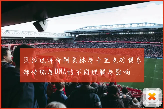 贝拉达评价阿莫林与卡里克对俱乐部传统与DNA的不同理解与影响