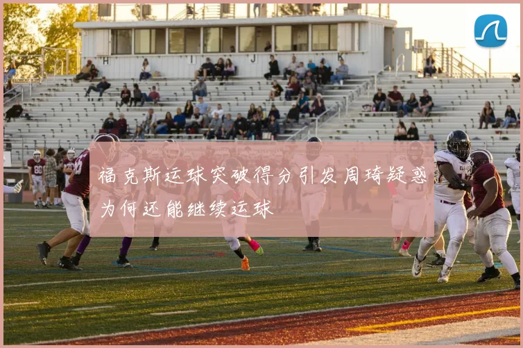 福克斯运球突破得分引发周琦疑惑为何还能继续运球