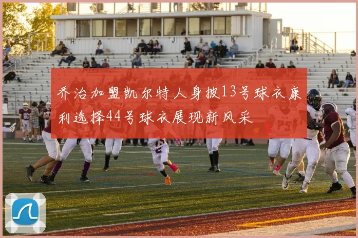 乔治加盟凯尔特人身披13号球衣康利选择44号球衣展现新风采